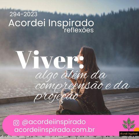 Acordei Inspirado 294/2023 - Viver: algo além da compreensão e da projeção