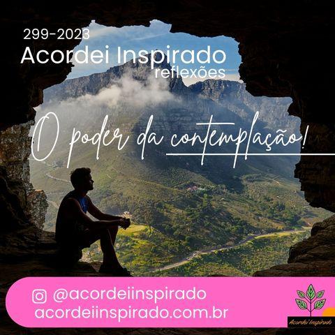Acordei Inspirado 299/2023 - O poder da contemplação!