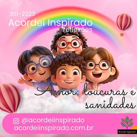 Acordei Inspirado 301/2023 - Amor: loucuras e sanidades