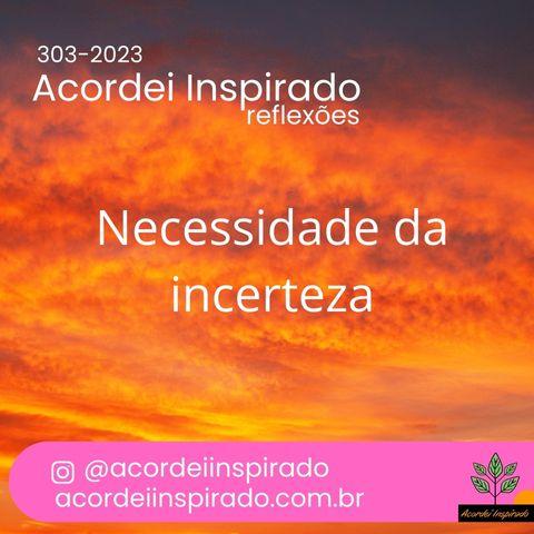 Acordei Inspirado 303/2023 - Necessidade da incerteza