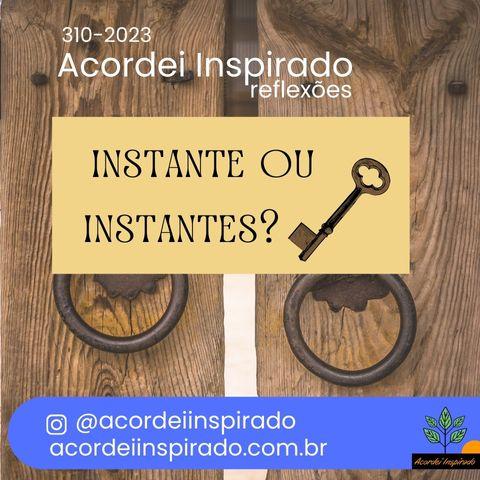 Acordei Inspirado 310/2023 - instante ou instantes?