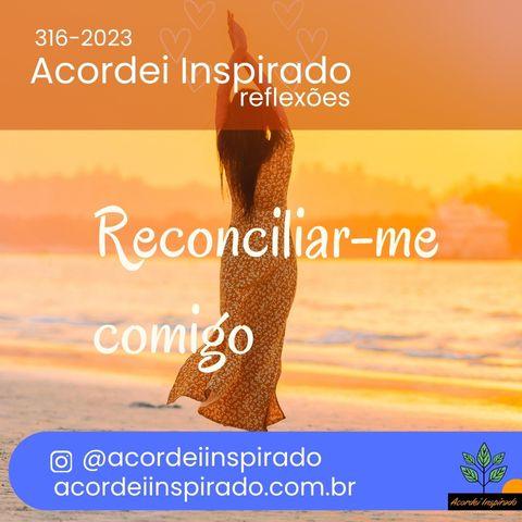 Acordei Inspirado 316/2023 - Reconciliar-me comigo