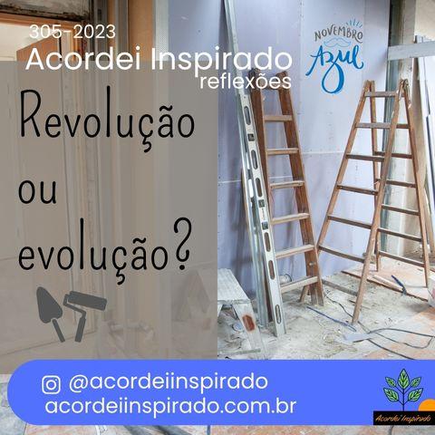 Acordei Inspirado 305/2023 - Revolução ou evolução?
