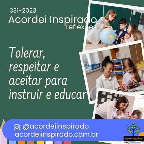 Acordei Inspirado 331/2027 - Tolerar, respeitar e aceitar para instruir e educar.