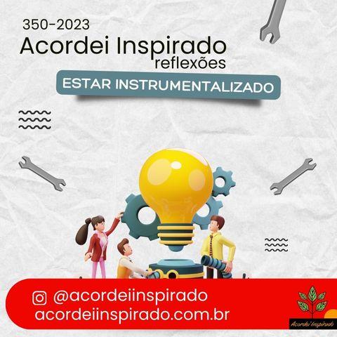 Acordei Inspirado 350/2023 - Estar instrumentalizado