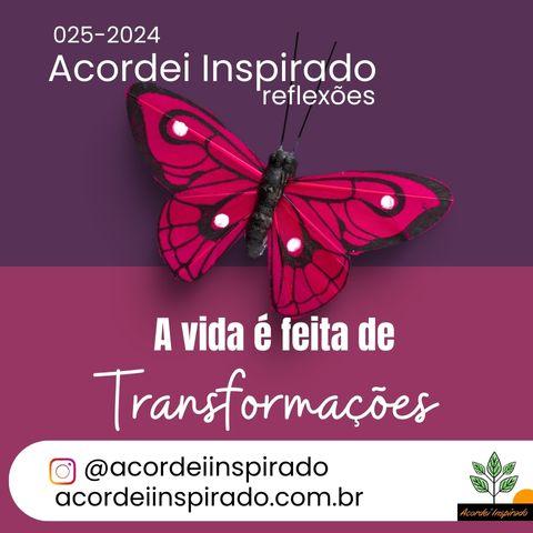 Acordei Inspirado 025/2024 - A vida é feita de transformações
