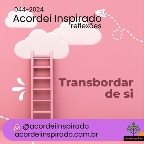 Acordei Inspirado 044/2024 - Transbordar de si