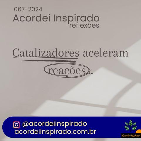 Acordei Inspirado 067/2024 - Catalizadores aceleram reações...