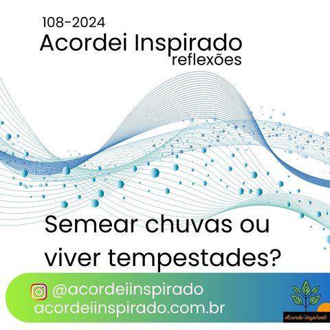 Acordei Inspirado 108/2024 - Semear chuvas ou viver tempestades?