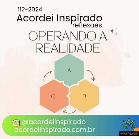 Acordei Inspirado 112/2024 - Operando a realidade