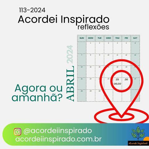 Acordei Inspirado 113/2024 - Agora ou amanhã?