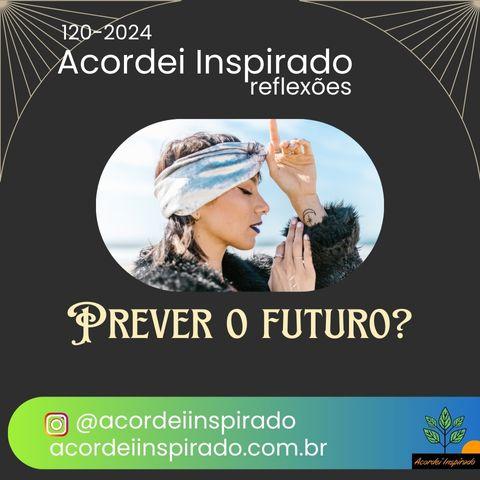 Acordei Inspirado 120/2024 - Prever o futuro?