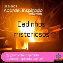 Acordei Inspirado  289/2023 - Cadinhos misteriosos  