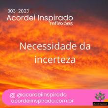 Acordei Inspirado 303/2023 - Necessidade da incerteza