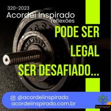 Acordei Inspirado 320/2023 - Pode ser legal ser desafiado...