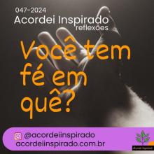 Acordei Inspirado 047/2024 - Você tem fé em quê?