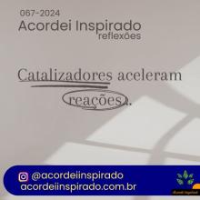 Acordei Inspirado 067/2024 - Catalizadores aceleram reações...