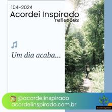 Acordei Inspirado 104/2024 - Um dia acaba...