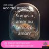 Acordei Inspirado 304/2023 - Somos o amor ou temos o amor?